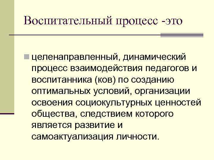 Воспитательный процесс -это n целенаправленный, динамический процесс взаимодействия педагогов и воспитанника (ков) по созданию