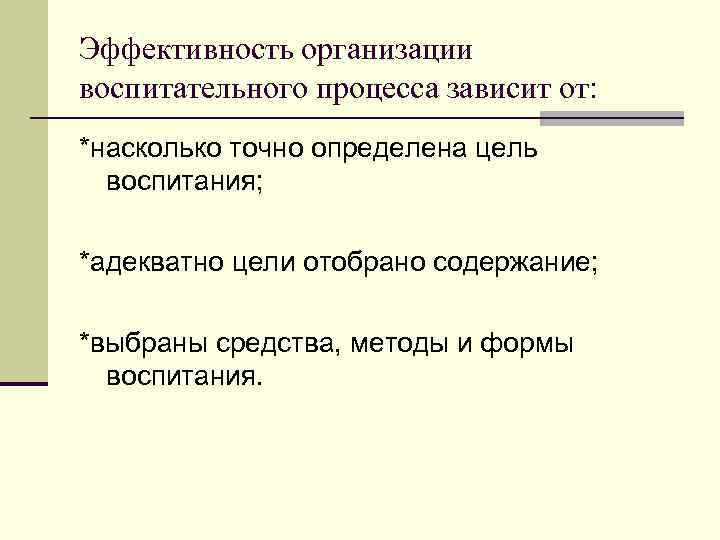 Эффективность организации воспитательного процесса зависит от: *насколько точно определена цель воспитания; *адекватно цели отобрано