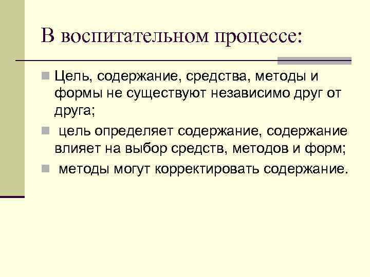 В воспитательном процессе: n Цель, содержание, средства, методы и формы не существуют независимо друг