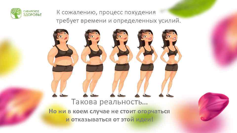 К сожалению, процесс похудения требует времени и определенных усилий. Такова реальность… Но ни в