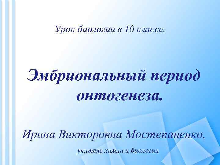 Урок биологии в 10 классе. Эмбриональный период онтогенеза. Ирина Викторовна Мостепаненко, учитель химии и