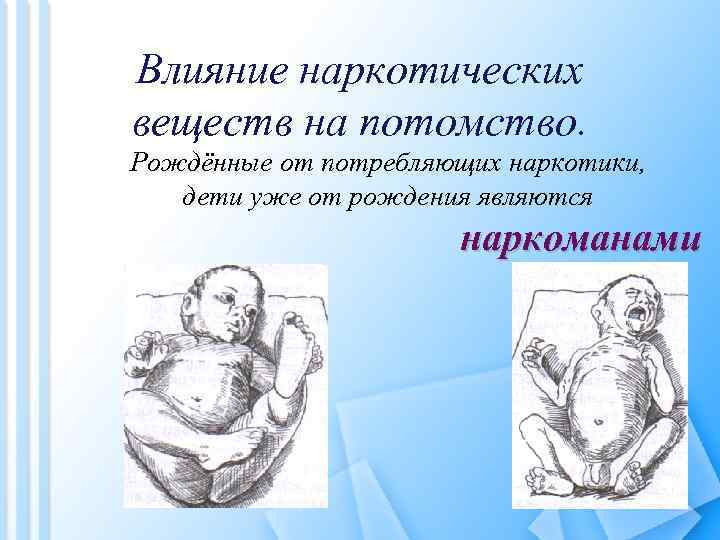 Влияние наркотических веществ на потомство. Рождённые от потребляющих наркотики, дети уже от рождения являются