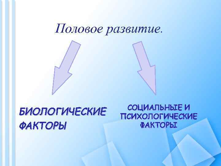 Половое развитие. БИОЛОГИЧЕСКИЕ ФАКТОРЫ СОЦИАЛЬНЫЕ И ПСИХОЛОГИЧЕСКИЕ ФАКТОРЫ 