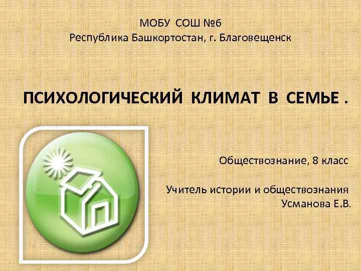 МОБУ СОШ № 6 Республика Башкортостан, г. Благовещенск ПСИХОЛОГИЧЕСКИЙ КЛИМАТ В СЕМЬЕ. Обществознание, 8