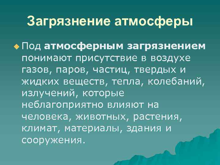 Загрязнение атмосферы u Под атмосферным загрязнением понимают присутствие в воздухе газов, паров, частиц, твердых