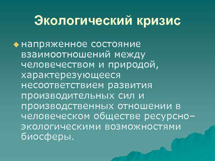 Экологический кризис u напряженное состояние взаимоотношений между человечеством и природой, характерезующееся несоответствием развития производительных