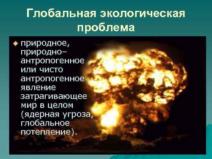 Глобальная экологическая проблема u природное, природно– антропогенное или чисто антропогенное явление затрагивающее мир в