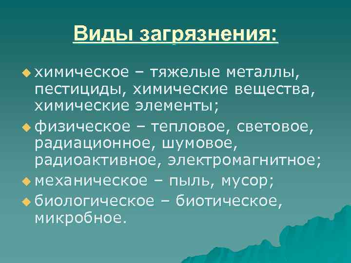 Виды загрязнения: u химическое – тяжелые металлы, пестициды, химические вещества, химические элементы; u физическое
