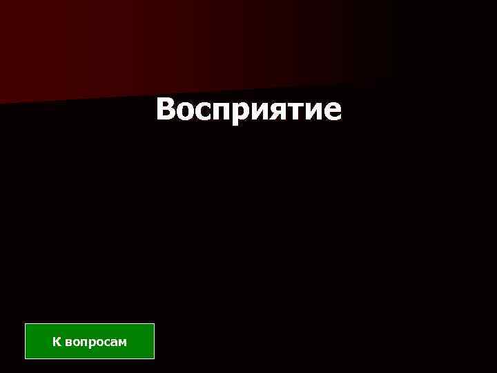 Восприятие К вопросам 