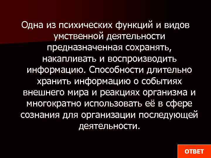 Одна из психических функций и видов умственной деятельности предназначенная сохранять, накапливать и воспроизводить информацию.