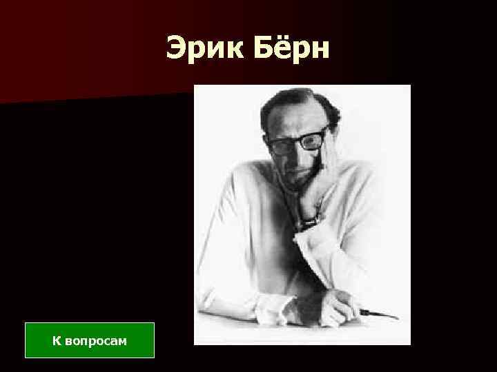 Эрик Бёрн К вопросам 