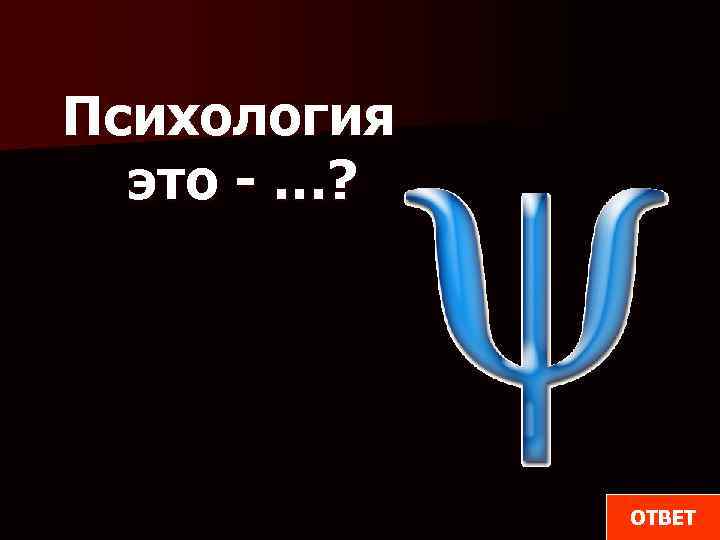 Психология это - …? ОТВЕТ 