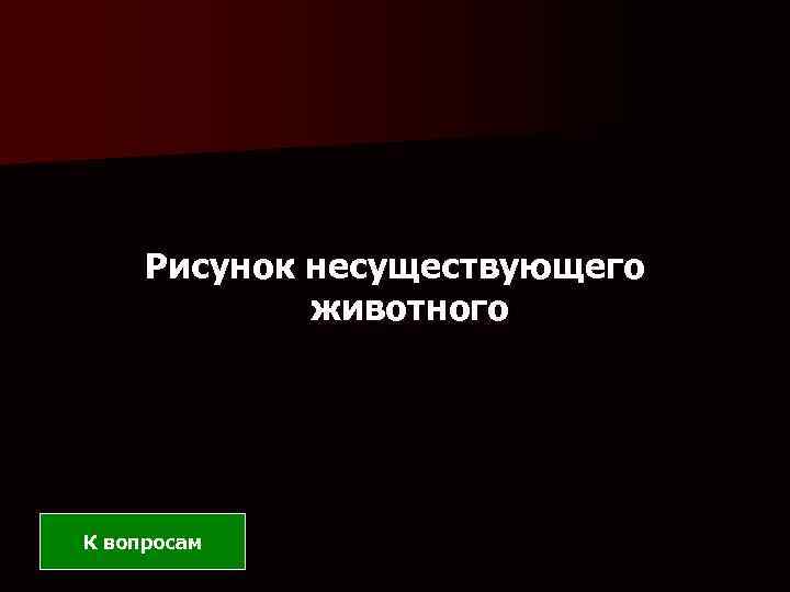 Рисунок несуществующего животного К вопросам 