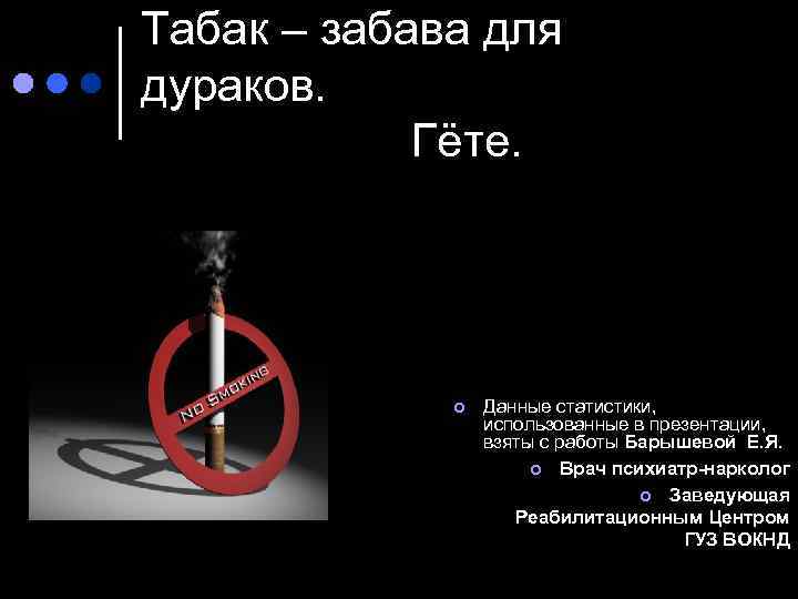 Табак – забава для дураков. Гёте. ¢ Данные статистики, использованные в презентации, взяты с