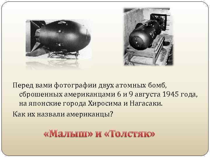 Перед вами фотографии двух атомных бомб, сброшенных американцами 6 и 9 августа 1945 года,