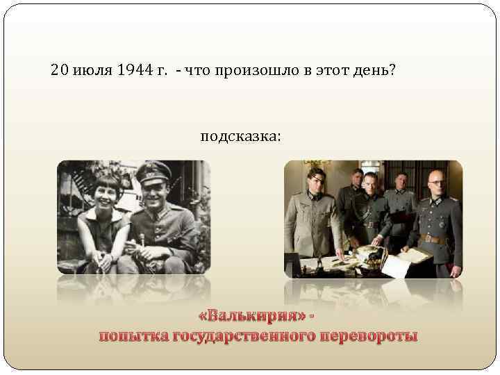 20 июля 1944 г. - что произошло в этот день? подсказка: 