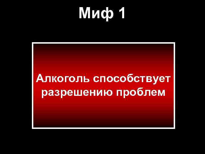 Миф 1 Алкоголь способствует разрешению проблем 