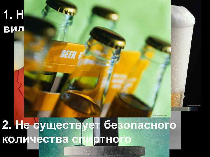 1. Не существует безопасных видов спиртного 2. Не существует безопасного количества спиртного 