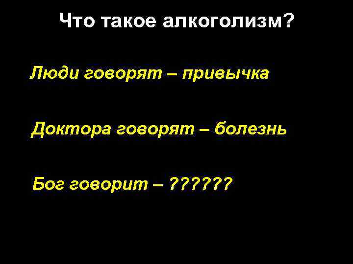 Что такое алкоголизм? Люди говорят – привычка Доктора говорят – болезнь Бог говорит –