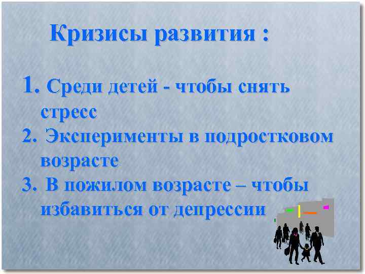 Кризисы развития : 1. Среди детей - чтобы снять стресс 2. Эксперименты в подростковом