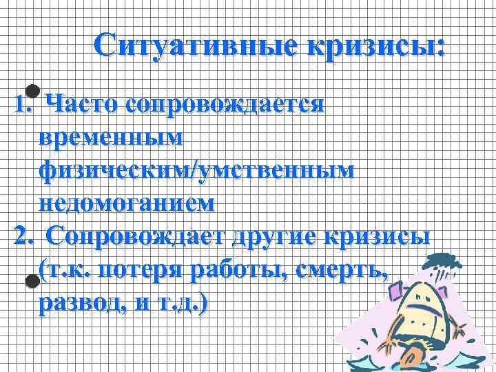 Ситуативные кризисы: 1. Часто сопровождается временным физическим/умственным недомоганием 2. Сопровождает другие кризисы (т. к.