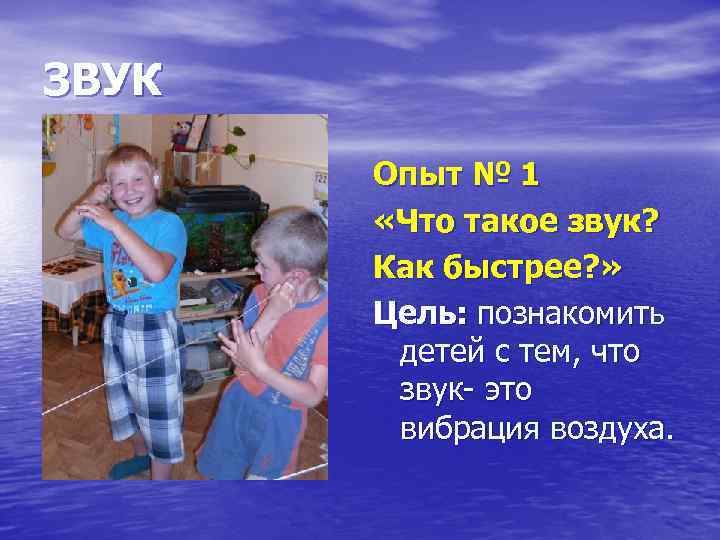 ЗВУК Опыт № 1 «Что такое звук? Как быстрее? » Цель: познакомить детей с