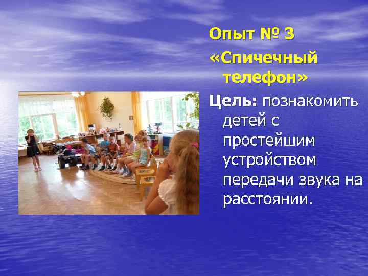 Опыт № 3 «Спичечный телефон» Цель: познакомить детей с простейшим устройством передачи звука на