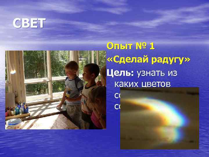 СВЕТ Опыт № 1 «Сделай радугу» Цель: узнать из каких цветов состоит солнечный луч.