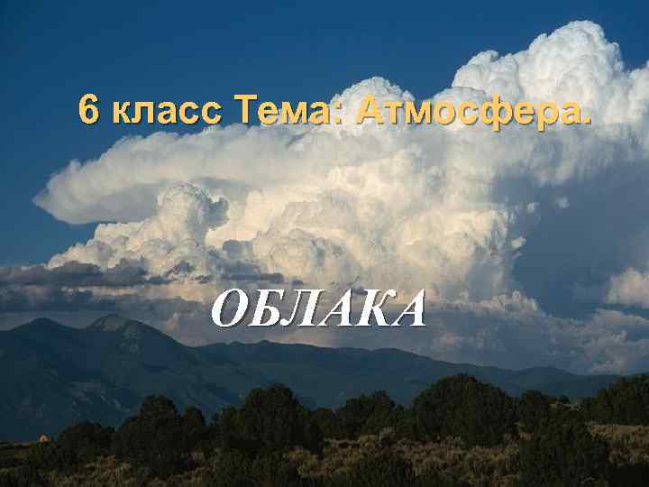 6 класс Тема: Атмосфера. ОБЛАКА 