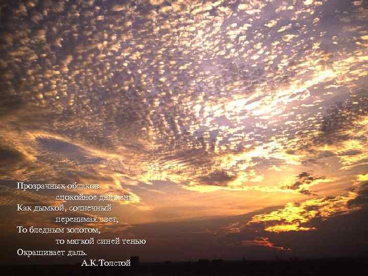 Прозрачных облаков спокойное движенье, Как дымкой, солнечный перенимая свет, То бледным золотом, то мягкой