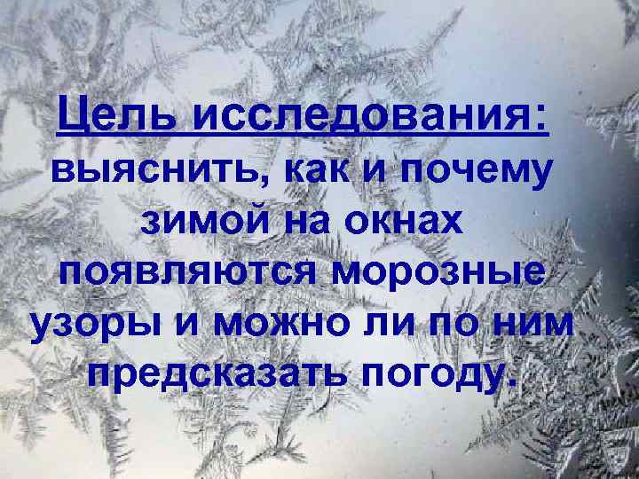 Цель исследования: выяснить, как и почему зимой на окнах появляются морозные узоры и можно