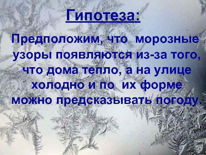 Гипотеза: Предположим, что морозные узоры появляются из-за того, что дома тепло, а на улице