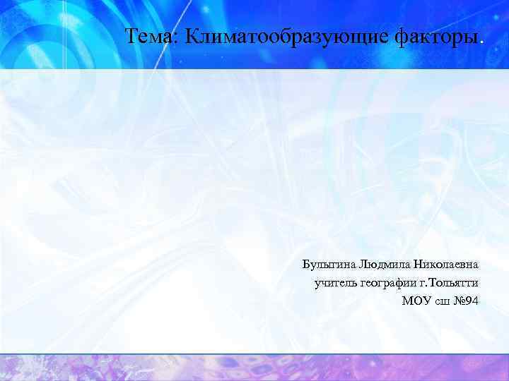 Тема: Климатообразующие факторы. Булыгина Людмила Николаевна учитель географии г. Тольятти МОУ сш № 94