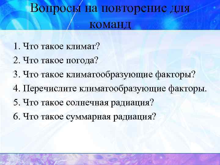 Вопросы на повторение для команд 1. Что такое климат? 2. Что такое погода? 3.