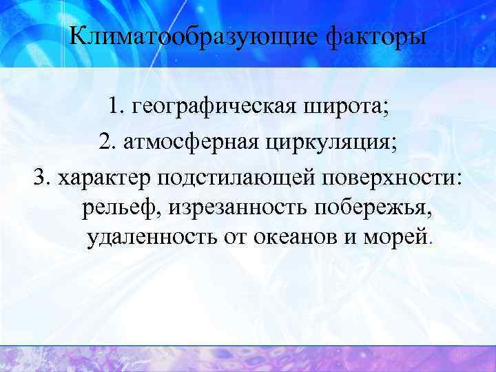 Климатообразующие факторы 1. географическая широта; 2. атмосферная циркуляция; 3. характер подстилающей поверхности: рельеф, изрезанность
