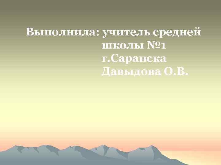 Выполнила: учитель средней школы № 1 г. Саранска Давыдова О. В. 
