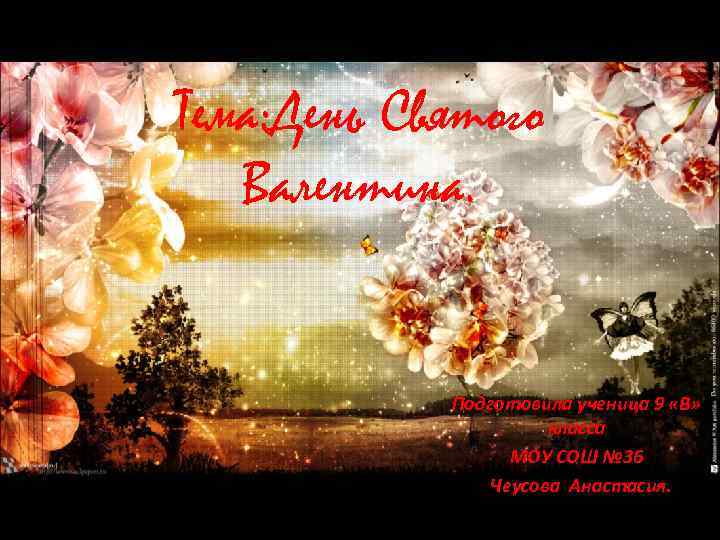 Тема: День Святого Валентина. Подготовила ученица 9 «В» класса МОУ СОШ № 36 Чеусова