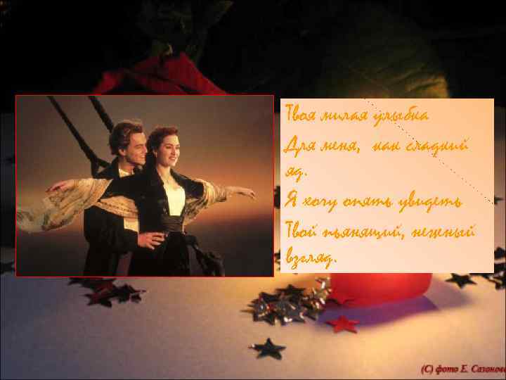 Твоя милая улыбка Для меня, как сладкий яд. Я хочу опять увидеть Твой пьянящий,