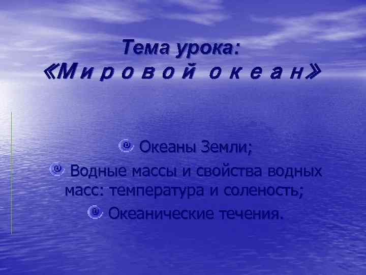 Тема урока: «Мировой океан» Океаны Земли; Водные массы и свойства водных масс: температура и