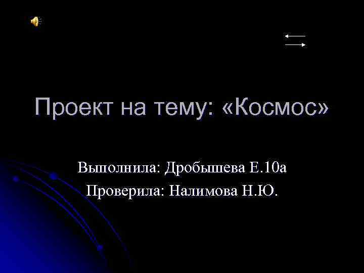 Проект на тему: «Космос» Выполнила: Дробышева Е. 10 а Проверила: Налимова Н. Ю. 