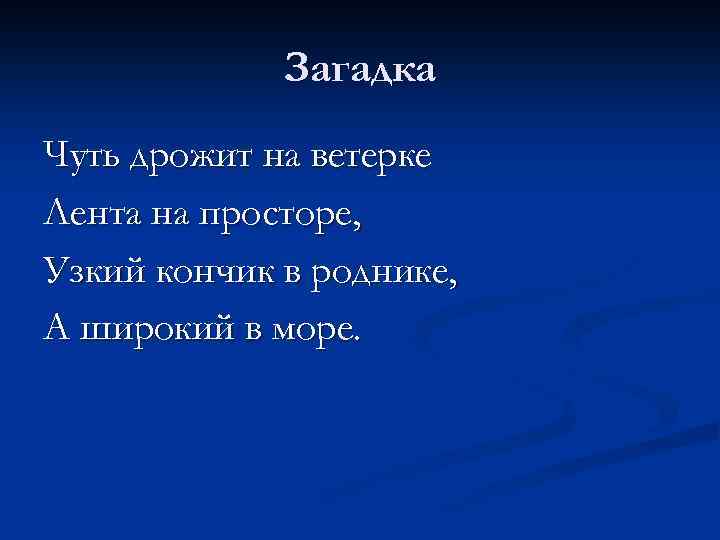 Загадка Чуть дрожит на ветерке Лента на просторе, Узкий кончик в роднике, А широкий