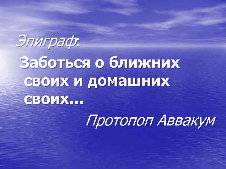 Эпиграф: Заботься о ближних своих и домашних своих… Протопоп Аввакум 