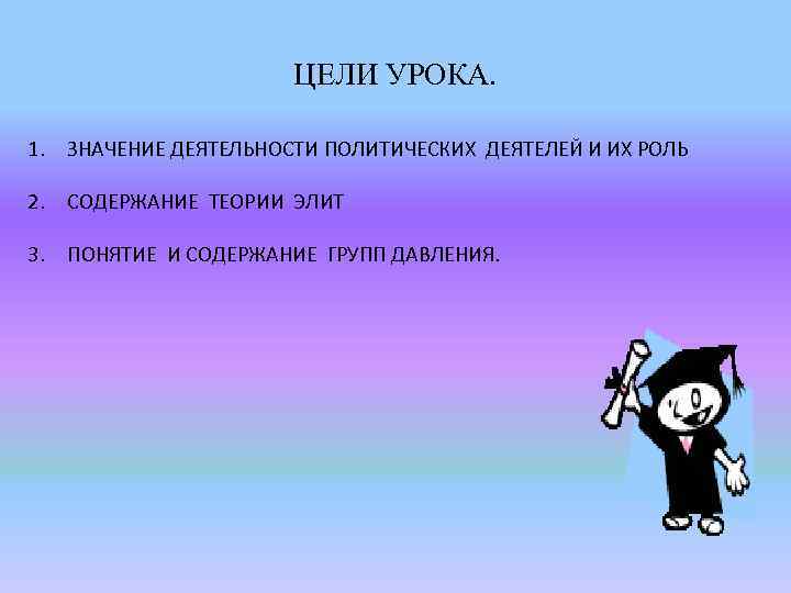 ЦЕЛИ УРОКА. 1. ЗНАЧЕНИЕ ДЕЯТЕЛЬНОСТИ ПОЛИТИЧЕСКИХ ДЕЯТЕЛЕЙ И ИХ РОЛЬ 2. СОДЕРЖАНИЕ ТЕОРИИ ЭЛИТ