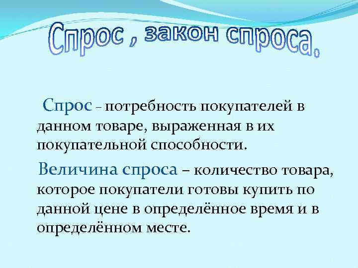 Спрос – потребность покупателей в данном товаре, выраженная в их покупательной способности. Величина спроса