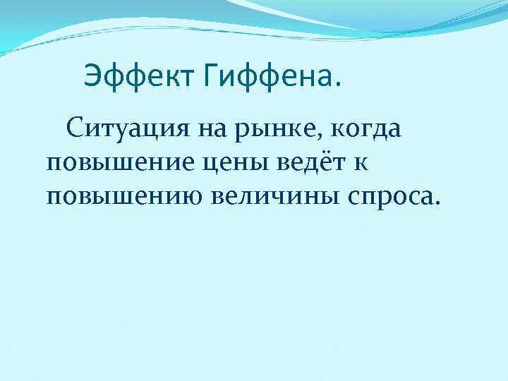 Эффект Гиффена. Ситуация на рынке, когда повышение цены ведёт к повышению величины спроса. 