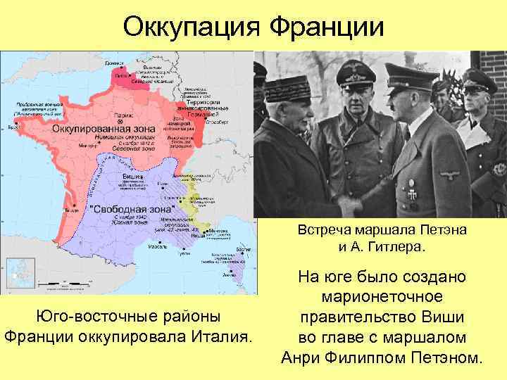 Оккупация Франции Встреча маршала Петэна и А. Гитлера. Юго-восточные районы Франции оккупировала Италия. На