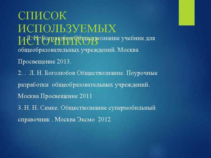 СПИСОК ИСПОЛЬЗУЕМЫХ 1. Л. Н. Боголюбов Обществознание учебник для ИСТОЧНИКОВ общеобразовательных учреждений. Москва Просвещение