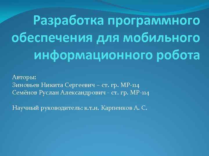 Разработка программного обеспечения для мобильного информационного робота Авторы: Зиновьев Никита Сергеевич – ст. гр.