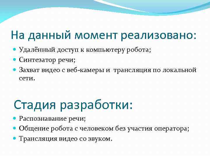 На данный момент реализовано: Удалённый доступ к компьютеру робота; Синтезатор речи; Захват видео с