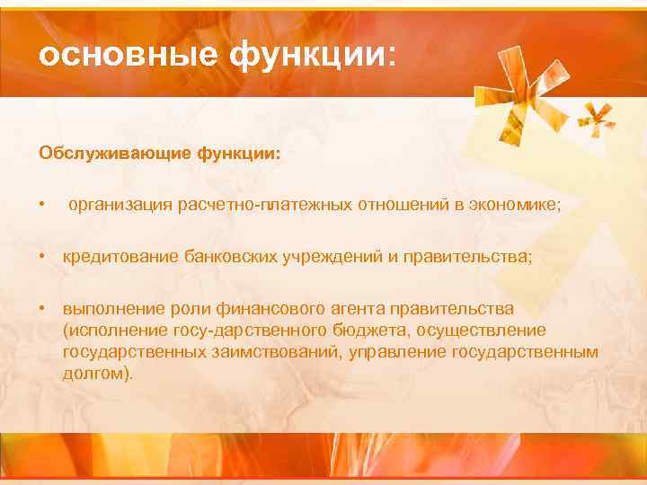 основные функции: Обслуживающие функции: • организация расчетно-платежных отношений в экономике; • кредитование банковских учреждений